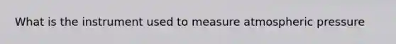 What is the instrument used to measure atmospheric pressure