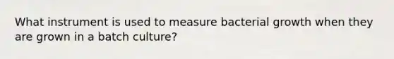 What instrument is used to measure bacterial growth when they are grown in a batch culture?