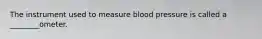 The instrument used to measure blood pressure is called a ________ometer.