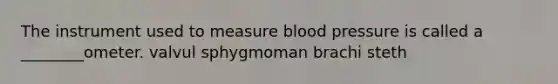 The instrument used to measure blood pressure is called a ________ometer. valvul sphygmoman brachi steth