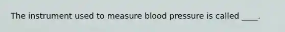 The instrument used to measure <a href='https://www.questionai.com/knowledge/kD0HacyPBr-blood-pressure' class='anchor-knowledge'>blood pressure</a> is called ____.