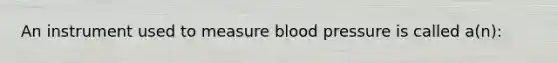 An instrument used to measure blood pressure is called a(n):