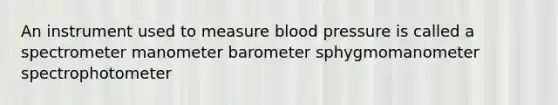 An instrument used to measure <a href='https://www.questionai.com/knowledge/kD0HacyPBr-blood-pressure' class='anchor-knowledge'>blood pressure</a> is called a spectro<a href='https://www.questionai.com/knowledge/kd73UVSayN-meter-m' class='anchor-knowledge'>meter m</a>anometer barometer sphygmomanometer spectrophotometer