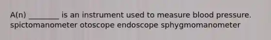 A(n) ________ is an instrument used to measure blood pressure. spictomanometer otoscope endoscope sphygmomanometer