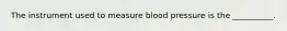 The instrument used to measure blood pressure is the __________.