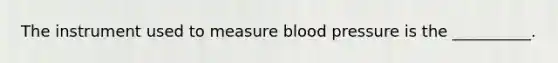 The instrument used to measure blood pressure is the __________.