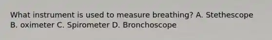 What instrument is used to measure breathing? A. Stethescope B. oximeter C. Spirometer D. Bronchoscope