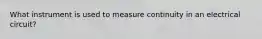 What instrument is used to measure continuity in an electrical circuit?