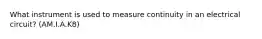 What instrument is used to measure continuity in an electrical circuit? (AM.I.A.K8)