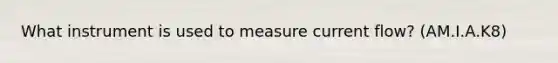 What instrument is used to measure current flow? (AM.I.A.K8)