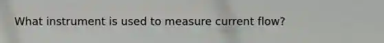 What instrument is used to measure current flow?