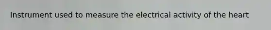 Instrument used to measure the electrical activity of the heart