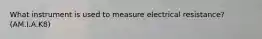 What instrument is used to measure electrical resistance? (AM.I.A.K8)