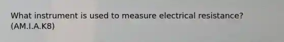 What instrument is used to measure electrical resistance? (AM.I.A.K8)