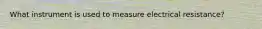 What instrument is used to measure electrical resistance?