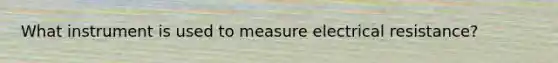 What instrument is used to measure electrical resistance?