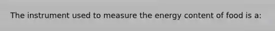 The instrument used to measure the energy content of food is a:
