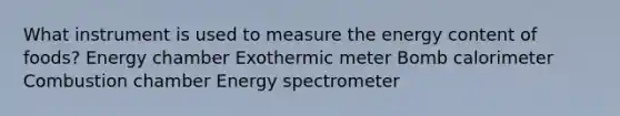 What instrument is used to measure the energy content of foods? Energy chamber Exothermic meter Bomb calorimeter Combustion chamber Energy spectrometer