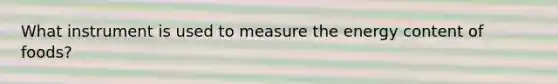 What instrument is used to measure the energy content of foods?​