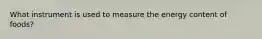 What instrument is used to measure the energy content of foods?