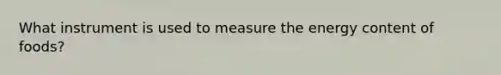 What instrument is used to measure the energy content of foods?