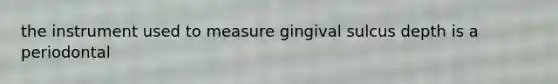 the instrument used to measure gingival sulcus depth is a periodontal