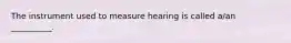 The instrument used to measure hearing is called a/an __________.