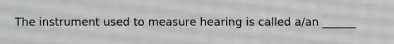 The instrument used to measure hearing is called a/an ______