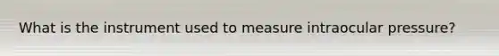 What is the instrument used to measure intraocular pressure?