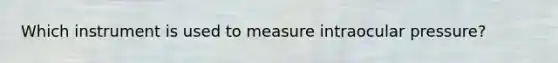 Which instrument is used to measure intraocular pressure?