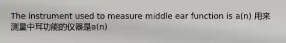 The instrument used to measure middle ear function is a(n) 用来测量中耳功能的仪器是a(n)