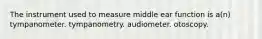 The instrument used to measure middle ear function is a(n) tympanometer. tympanometry. audiometer. otoscopy.