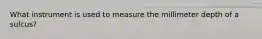 What instrument is used to measure the millimeter depth of a sulcus?