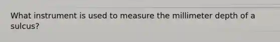 What instrument is used to measure the millimeter depth of a sulcus?