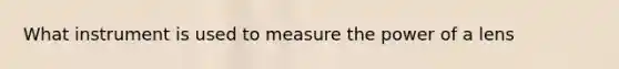 What instrument is used to measure the power of a lens