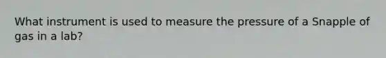 What instrument is used to measure the pressure of a Snapple of gas in a lab?