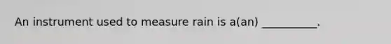 An instrument used to measure rain is a(an) __________.