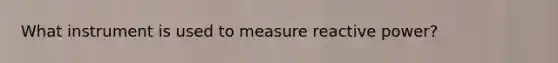 What instrument is used to measure reactive power?