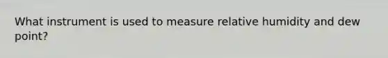 What instrument is used to measure relative humidity and dew point?