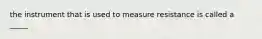 the instrument that is used to measure resistance is called a _____