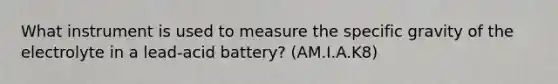 What instrument is used to measure the specific gravity of the electrolyte in a lead-acid battery? (AM.I.A.K8)