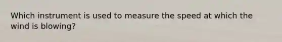 Which instrument is used to measure the speed at which the wind is blowing?