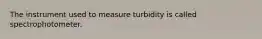 The instrument used to measure turbidity is called spectrophotometer.