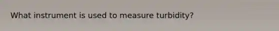 What instrument is used to measure turbidity?