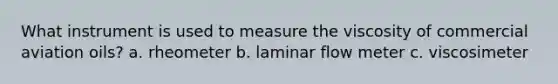 What instrument is used to measure the viscosity of commercial aviation oils? a. rheometer b. laminar flow meter c. viscosimeter