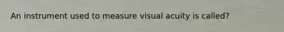 An instrument used to measure visual acuity is called?