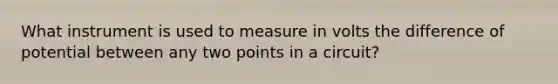 What instrument is used to measure in volts the difference of potential between any two points in a circuit?