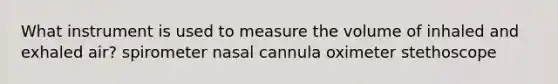 What instrument is used to measure the volume of inhaled and exhaled air? spirometer nasal cannula oximeter stethoscope