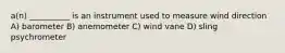 a(n) __________ is an instrument used to measure wind direction A) barometer B) anemometer C) wind vane D) sling psychrometer