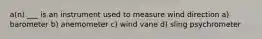 a(n) ___ is an instrument used to measure wind direction a) barometer b) anemometer c) wind vane d) sling psychrometer